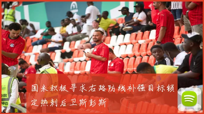 国米积极寻求右路防线补强目标锁定热刺后卫斯彭斯