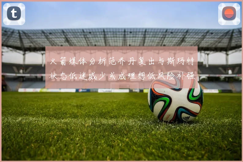 火箭媒体分析范乔丹复出与斯玛特状态低迷威少或成理想低风险补强选择
