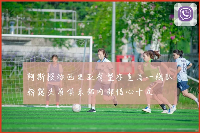 阿斯报称西里亚有望在皇马一线队崭露头角俱乐部内部信心十足